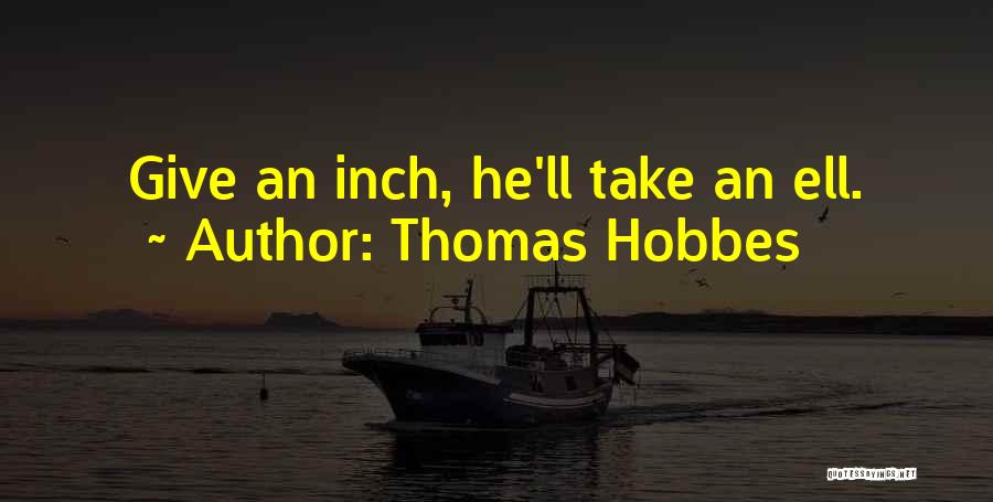 Thomas Hobbes Quotes: Give An Inch, He'll Take An Ell.