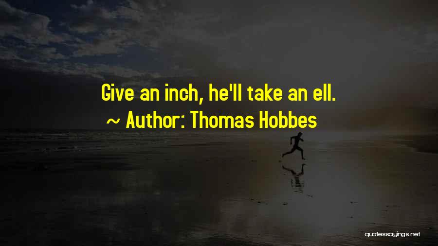 Thomas Hobbes Quotes: Give An Inch, He'll Take An Ell.