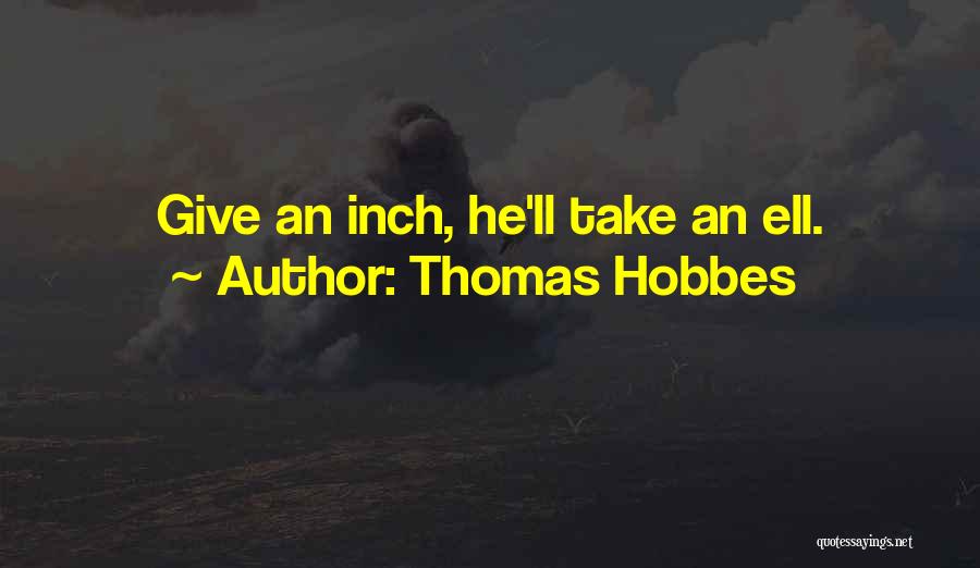 Thomas Hobbes Quotes: Give An Inch, He'll Take An Ell.