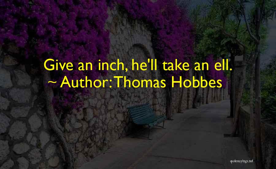 Thomas Hobbes Quotes: Give An Inch, He'll Take An Ell.