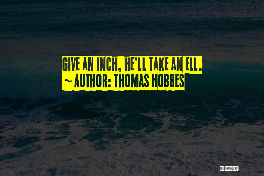 Thomas Hobbes Quotes: Give An Inch, He'll Take An Ell.