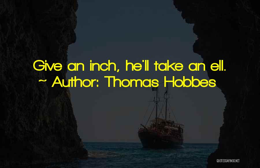 Thomas Hobbes Quotes: Give An Inch, He'll Take An Ell.