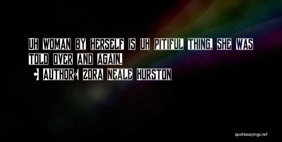 Zora Neale Hurston Quotes: Uh Woman By Herself Is Uh Pitiful Thing, She Was Told Over And Again.