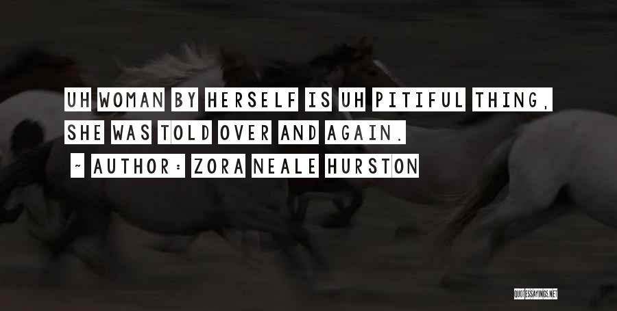 Zora Neale Hurston Quotes: Uh Woman By Herself Is Uh Pitiful Thing, She Was Told Over And Again.