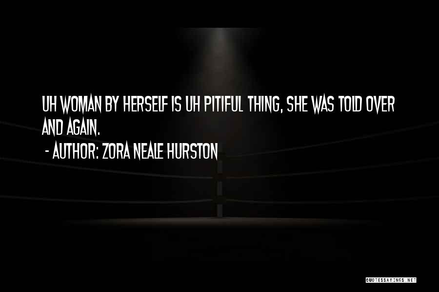 Zora Neale Hurston Quotes: Uh Woman By Herself Is Uh Pitiful Thing, She Was Told Over And Again.