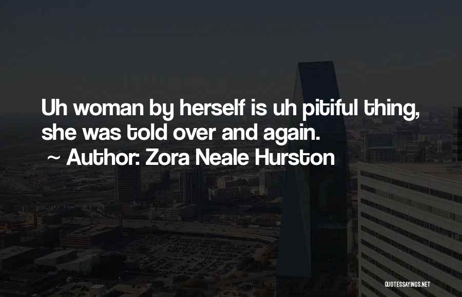 Zora Neale Hurston Quotes: Uh Woman By Herself Is Uh Pitiful Thing, She Was Told Over And Again.