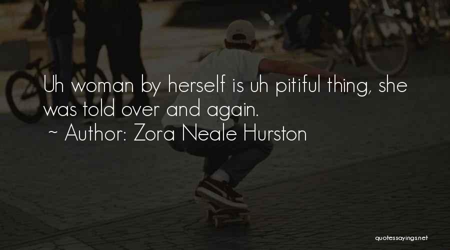 Zora Neale Hurston Quotes: Uh Woman By Herself Is Uh Pitiful Thing, She Was Told Over And Again.