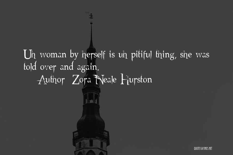 Zora Neale Hurston Quotes: Uh Woman By Herself Is Uh Pitiful Thing, She Was Told Over And Again.