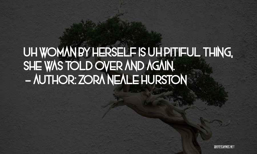 Zora Neale Hurston Quotes: Uh Woman By Herself Is Uh Pitiful Thing, She Was Told Over And Again.