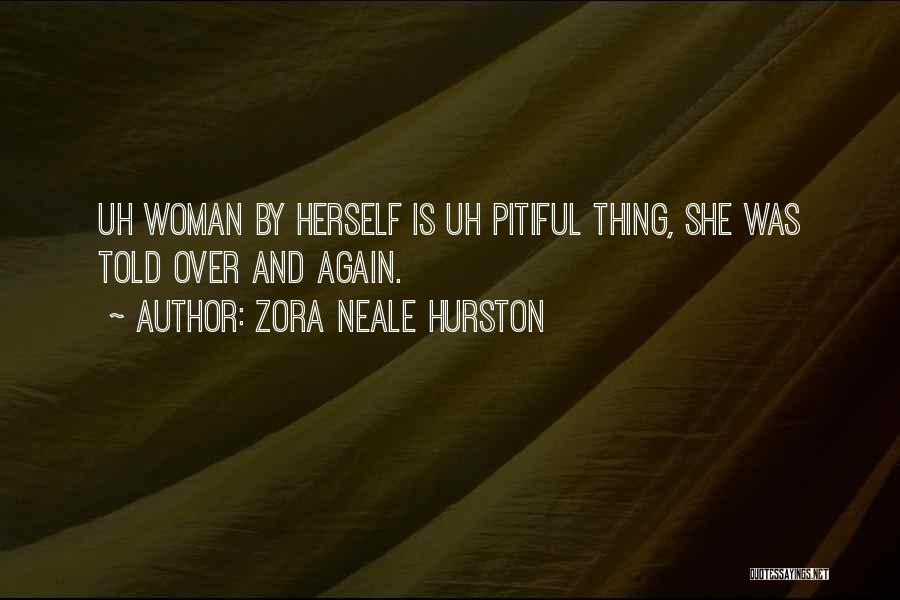 Zora Neale Hurston Quotes: Uh Woman By Herself Is Uh Pitiful Thing, She Was Told Over And Again.