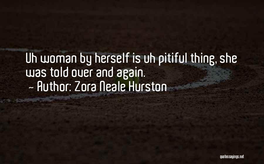 Zora Neale Hurston Quotes: Uh Woman By Herself Is Uh Pitiful Thing, She Was Told Over And Again.