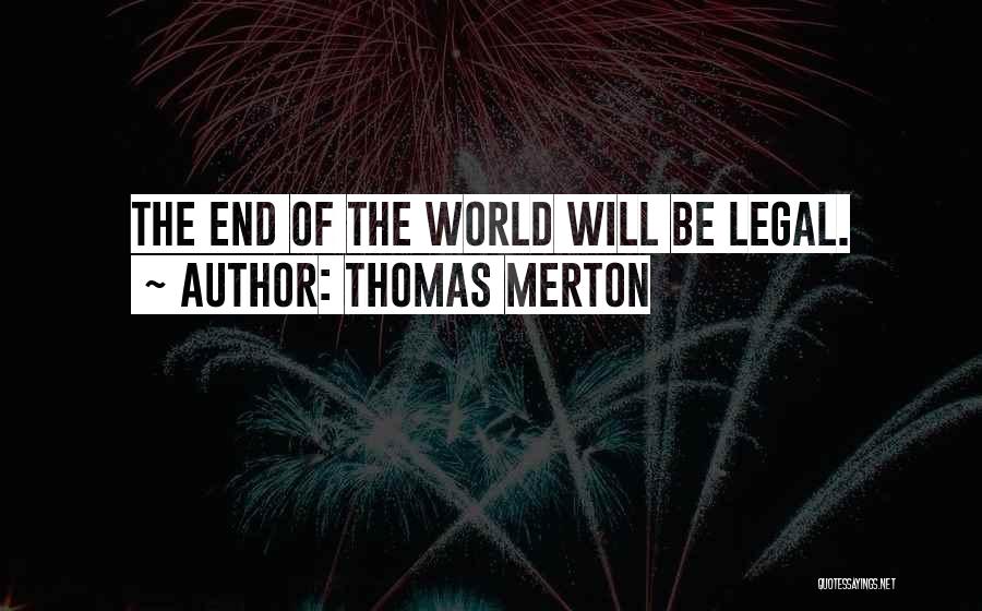 Thomas Merton Quotes: The End Of The World Will Be Legal.