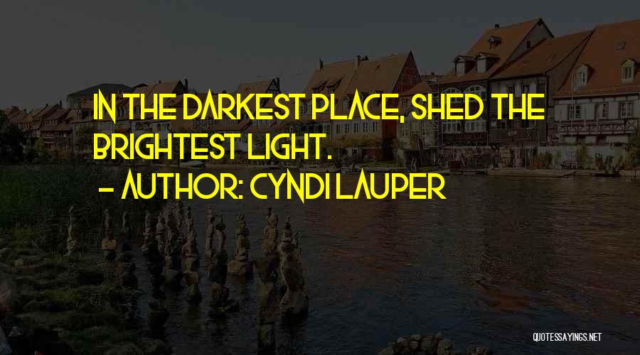 Cyndi Lauper Quotes: In The Darkest Place, Shed The Brightest Light.