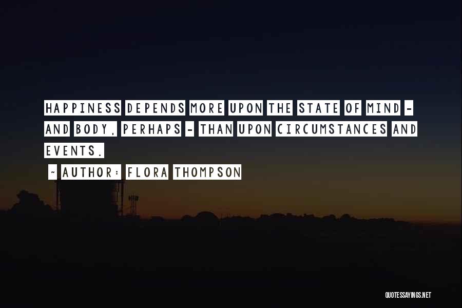 Flora Thompson Quotes: Happiness Depends More Upon The State Of Mind - And Body, Perhaps - Than Upon Circumstances And Events.