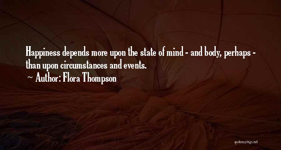 Flora Thompson Quotes: Happiness Depends More Upon The State Of Mind - And Body, Perhaps - Than Upon Circumstances And Events.