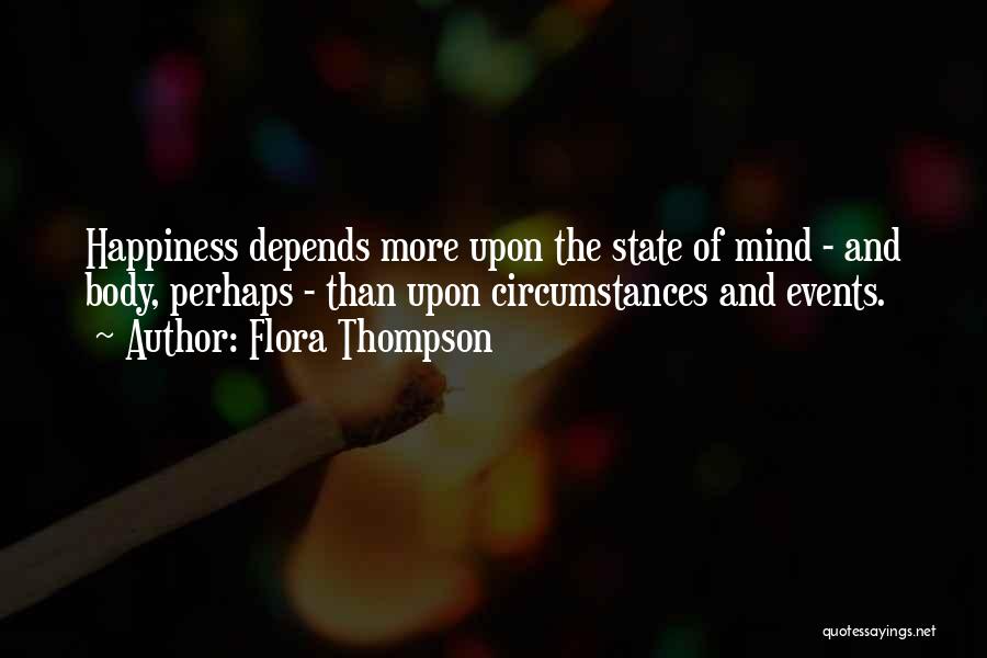 Flora Thompson Quotes: Happiness Depends More Upon The State Of Mind - And Body, Perhaps - Than Upon Circumstances And Events.