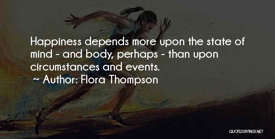 Flora Thompson Quotes: Happiness Depends More Upon The State Of Mind - And Body, Perhaps - Than Upon Circumstances And Events.