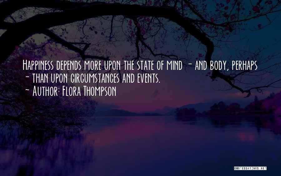 Flora Thompson Quotes: Happiness Depends More Upon The State Of Mind - And Body, Perhaps - Than Upon Circumstances And Events.