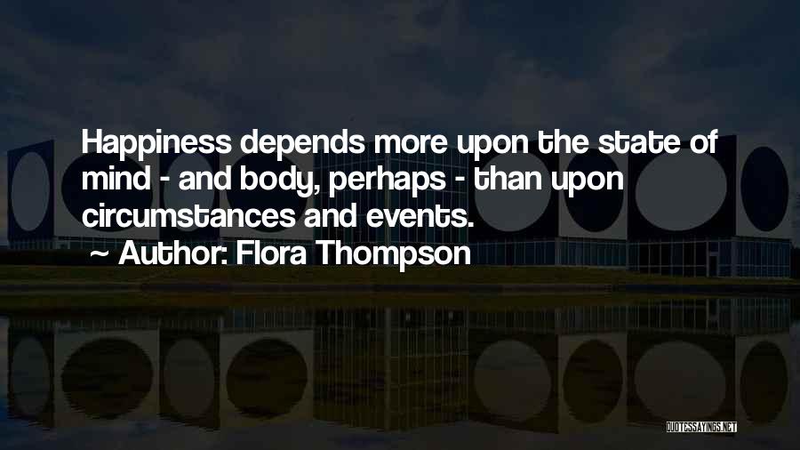 Flora Thompson Quotes: Happiness Depends More Upon The State Of Mind - And Body, Perhaps - Than Upon Circumstances And Events.