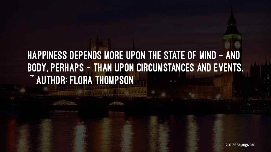 Flora Thompson Quotes: Happiness Depends More Upon The State Of Mind - And Body, Perhaps - Than Upon Circumstances And Events.