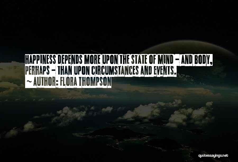 Flora Thompson Quotes: Happiness Depends More Upon The State Of Mind - And Body, Perhaps - Than Upon Circumstances And Events.