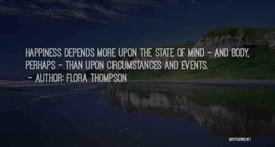 Flora Thompson Quotes: Happiness Depends More Upon The State Of Mind - And Body, Perhaps - Than Upon Circumstances And Events.