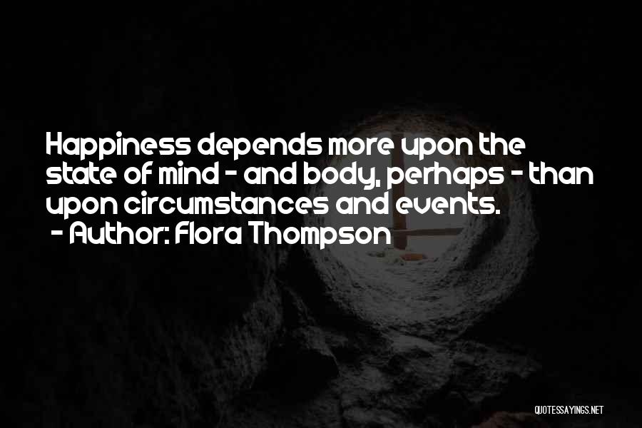 Flora Thompson Quotes: Happiness Depends More Upon The State Of Mind - And Body, Perhaps - Than Upon Circumstances And Events.