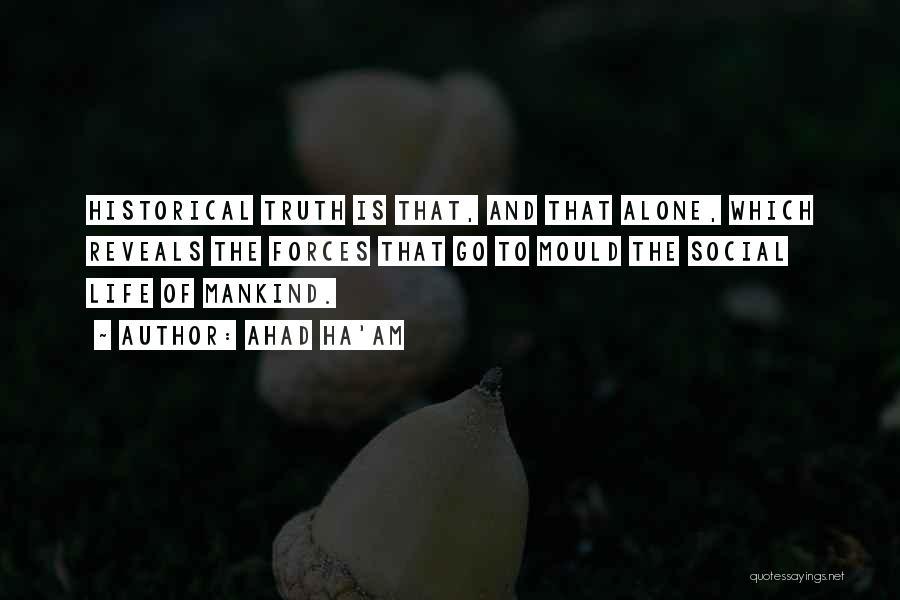 Ahad Ha'am Quotes: Historical Truth Is That, And That Alone, Which Reveals The Forces That Go To Mould The Social Life Of Mankind.