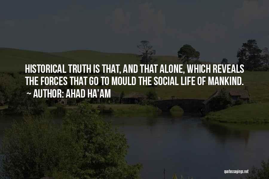 Ahad Ha'am Quotes: Historical Truth Is That, And That Alone, Which Reveals The Forces That Go To Mould The Social Life Of Mankind.