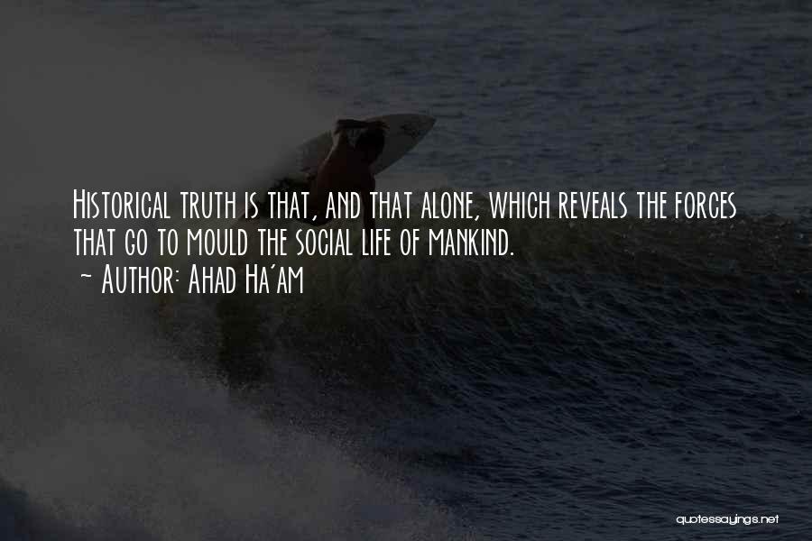 Ahad Ha'am Quotes: Historical Truth Is That, And That Alone, Which Reveals The Forces That Go To Mould The Social Life Of Mankind.