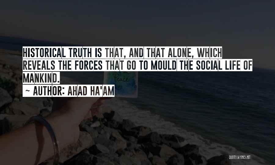 Ahad Ha'am Quotes: Historical Truth Is That, And That Alone, Which Reveals The Forces That Go To Mould The Social Life Of Mankind.