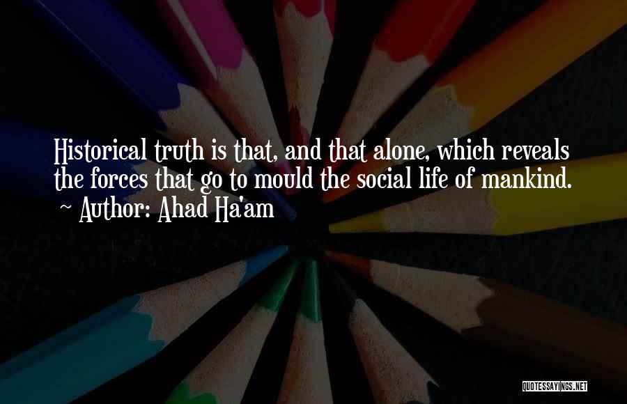 Ahad Ha'am Quotes: Historical Truth Is That, And That Alone, Which Reveals The Forces That Go To Mould The Social Life Of Mankind.