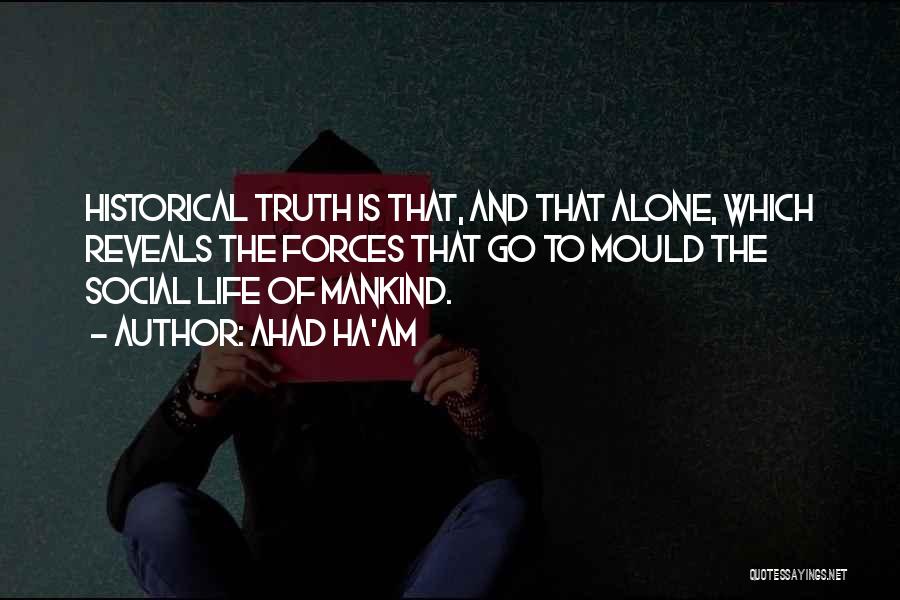 Ahad Ha'am Quotes: Historical Truth Is That, And That Alone, Which Reveals The Forces That Go To Mould The Social Life Of Mankind.