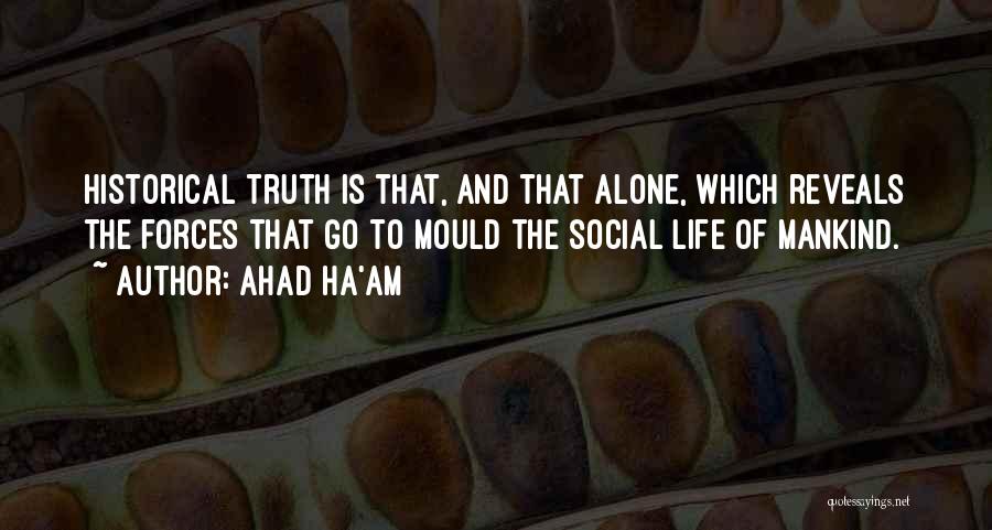 Ahad Ha'am Quotes: Historical Truth Is That, And That Alone, Which Reveals The Forces That Go To Mould The Social Life Of Mankind.