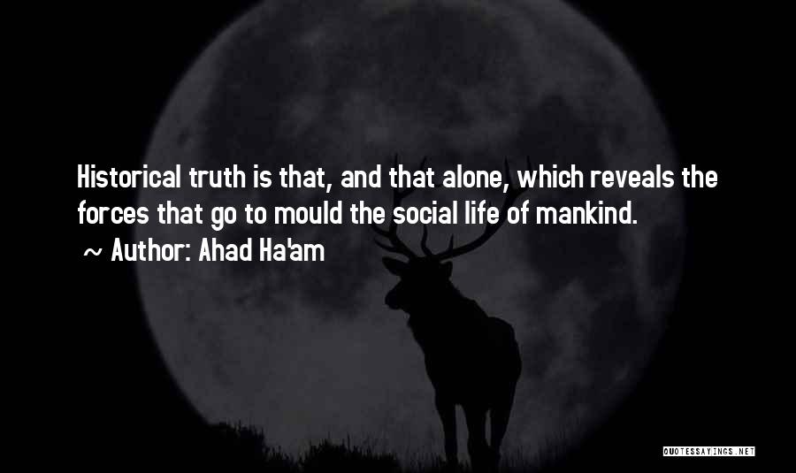 Ahad Ha'am Quotes: Historical Truth Is That, And That Alone, Which Reveals The Forces That Go To Mould The Social Life Of Mankind.