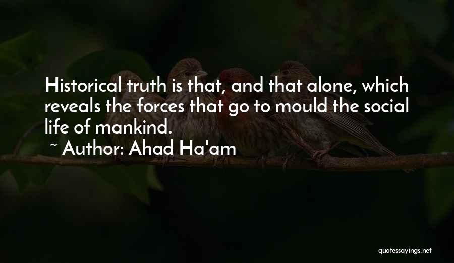 Ahad Ha'am Quotes: Historical Truth Is That, And That Alone, Which Reveals The Forces That Go To Mould The Social Life Of Mankind.