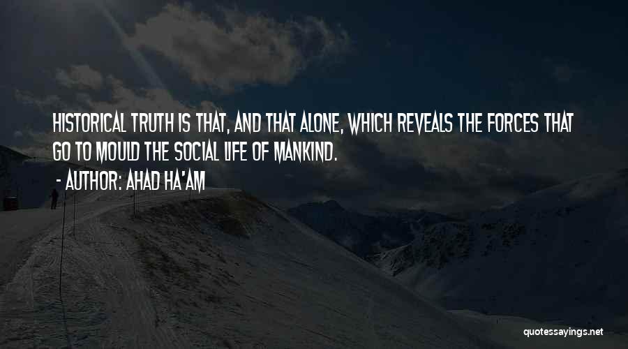 Ahad Ha'am Quotes: Historical Truth Is That, And That Alone, Which Reveals The Forces That Go To Mould The Social Life Of Mankind.