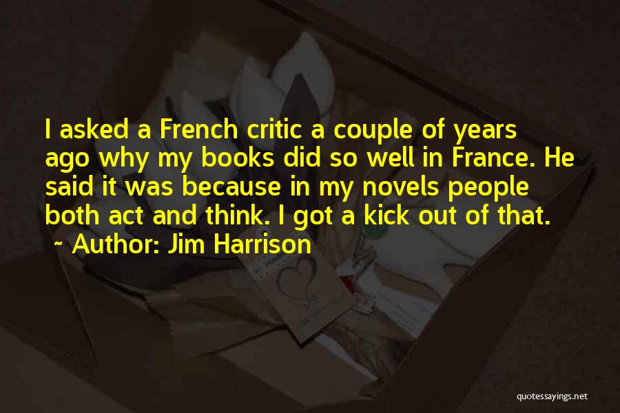 Jim Harrison Quotes: I Asked A French Critic A Couple Of Years Ago Why My Books Did So Well In France. He Said
