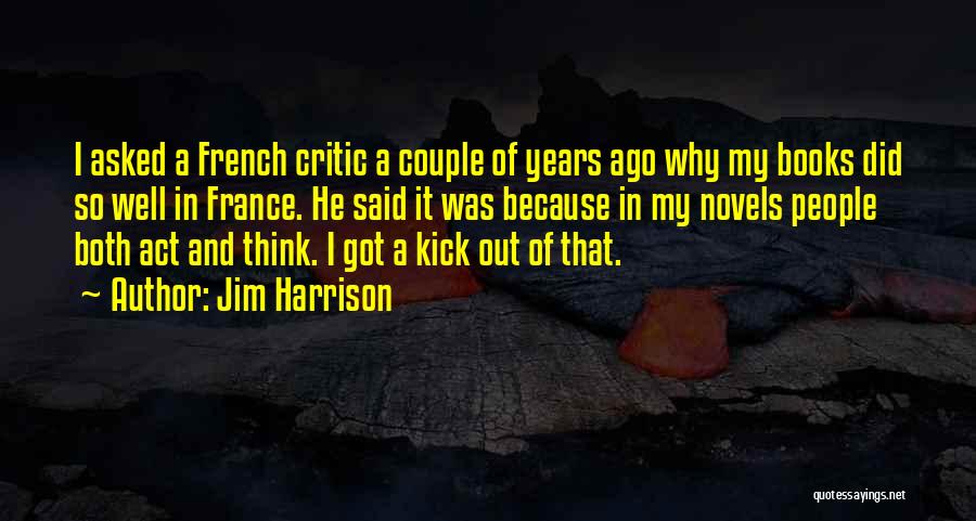 Jim Harrison Quotes: I Asked A French Critic A Couple Of Years Ago Why My Books Did So Well In France. He Said