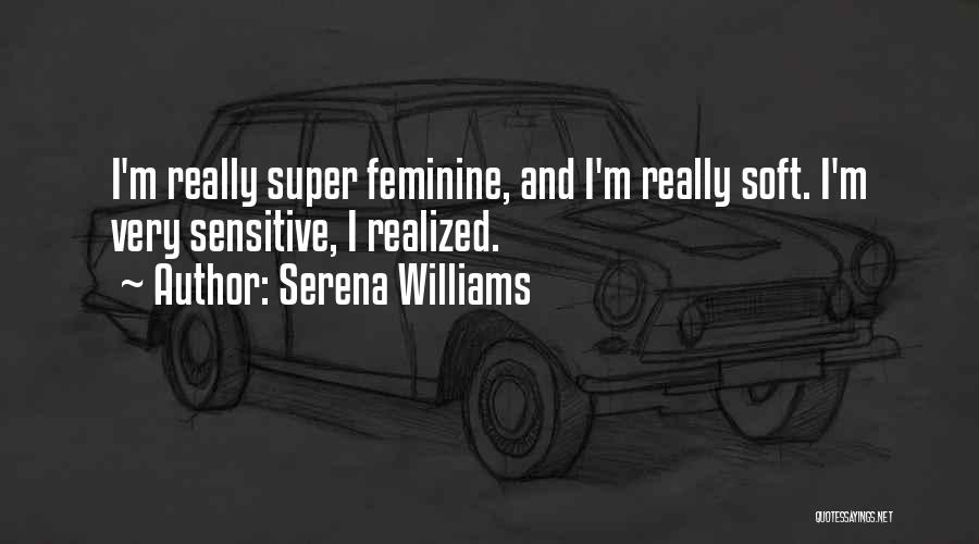 Serena Williams Quotes: I'm Really Super Feminine, And I'm Really Soft. I'm Very Sensitive, I Realized.
