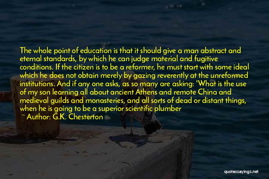 G.K. Chesterton Quotes: The Whole Point Of Education Is That It Should Give A Man Abstract And Eternal Standards, By Which He Can