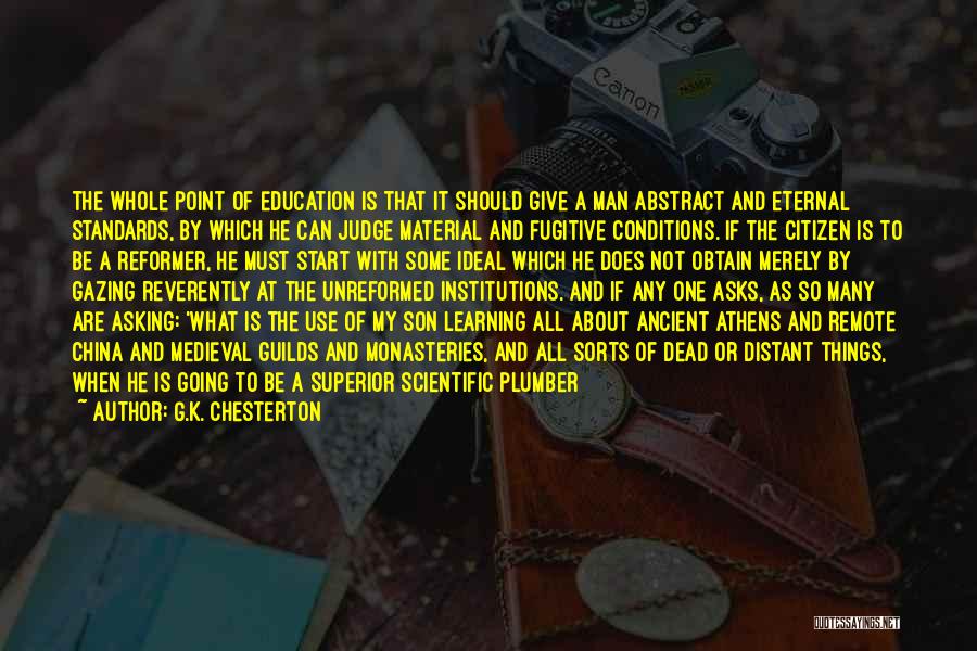 G.K. Chesterton Quotes: The Whole Point Of Education Is That It Should Give A Man Abstract And Eternal Standards, By Which He Can