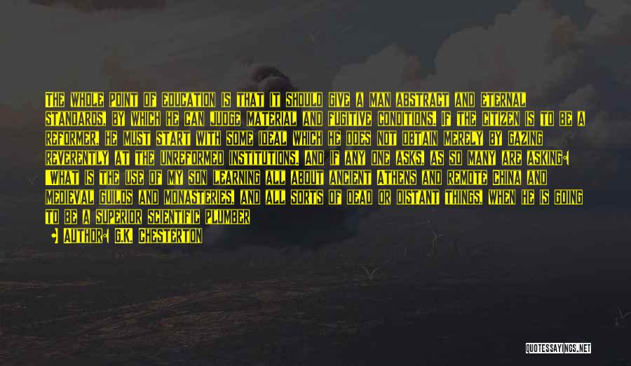 G.K. Chesterton Quotes: The Whole Point Of Education Is That It Should Give A Man Abstract And Eternal Standards, By Which He Can