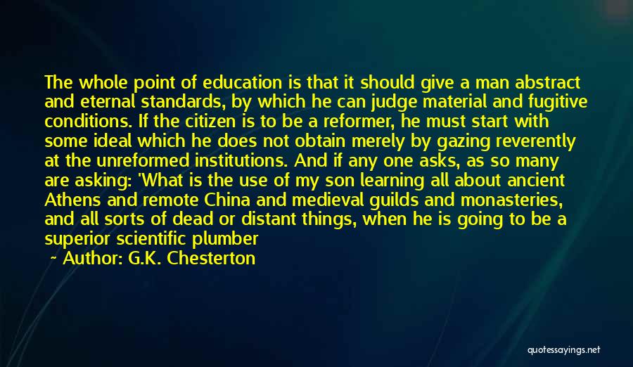 G.K. Chesterton Quotes: The Whole Point Of Education Is That It Should Give A Man Abstract And Eternal Standards, By Which He Can