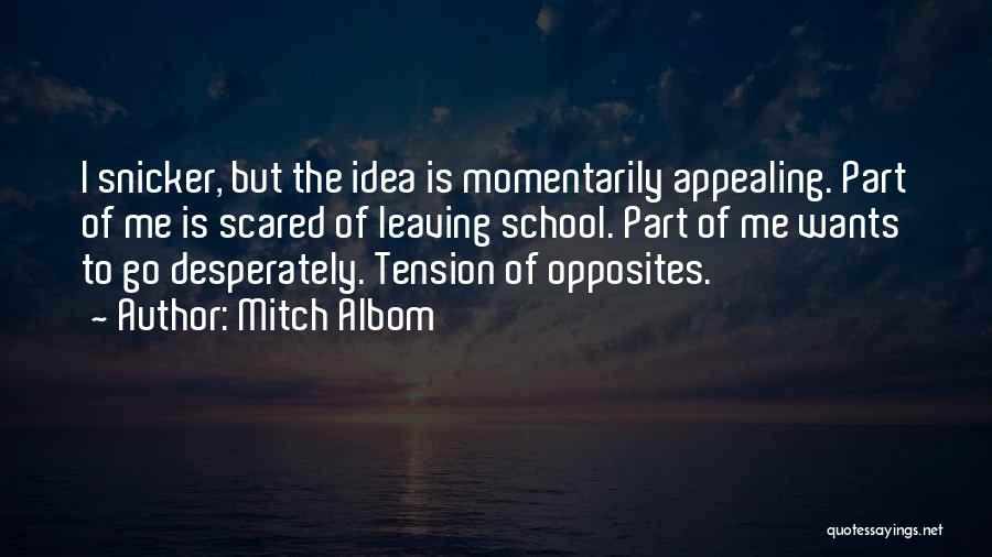 Mitch Albom Quotes: I Snicker, But The Idea Is Momentarily Appealing. Part Of Me Is Scared Of Leaving School. Part Of Me Wants