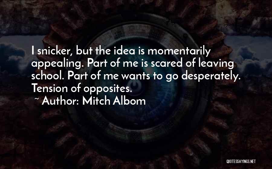 Mitch Albom Quotes: I Snicker, But The Idea Is Momentarily Appealing. Part Of Me Is Scared Of Leaving School. Part Of Me Wants