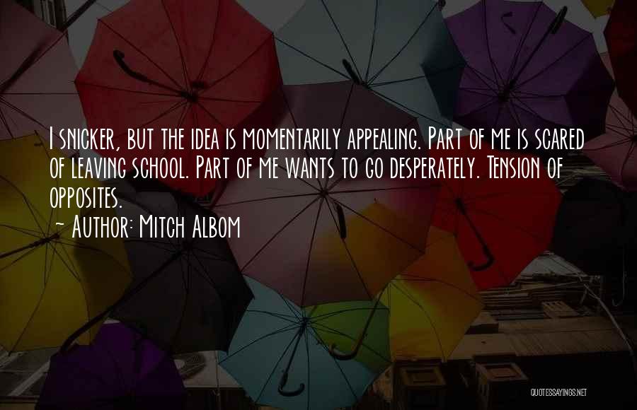 Mitch Albom Quotes: I Snicker, But The Idea Is Momentarily Appealing. Part Of Me Is Scared Of Leaving School. Part Of Me Wants