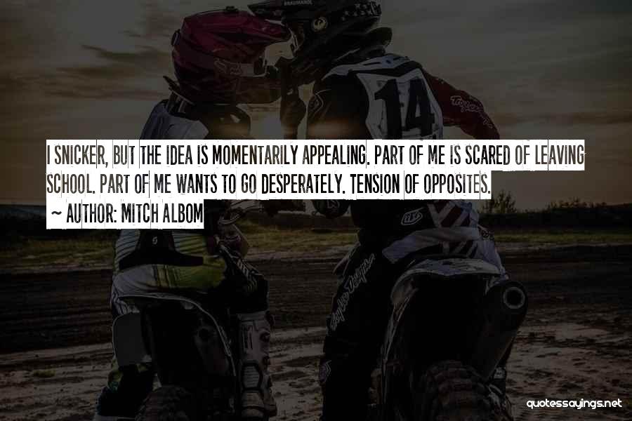 Mitch Albom Quotes: I Snicker, But The Idea Is Momentarily Appealing. Part Of Me Is Scared Of Leaving School. Part Of Me Wants