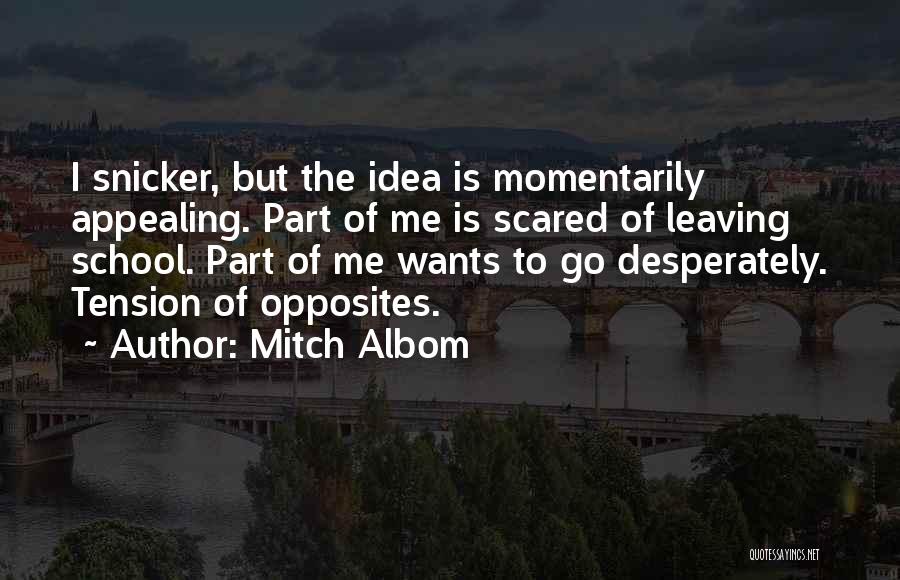 Mitch Albom Quotes: I Snicker, But The Idea Is Momentarily Appealing. Part Of Me Is Scared Of Leaving School. Part Of Me Wants