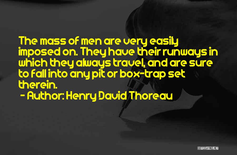 Henry David Thoreau Quotes: The Mass Of Men Are Very Easily Imposed On. They Have Their Runways In Which They Always Travel, And Are